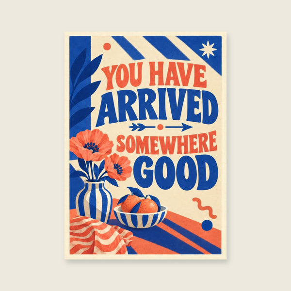You Have Arrived Somewhere Good Art Print
